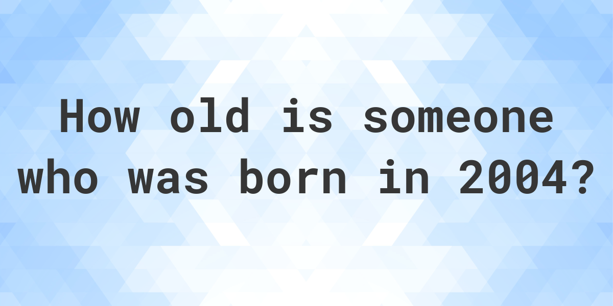 if i was born in 2004 how old am i