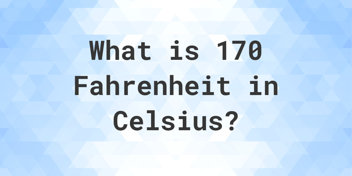 170 degrees fahrenheit in celsius