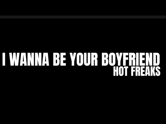 i wanna be your boyfriend hot freaks lyrics