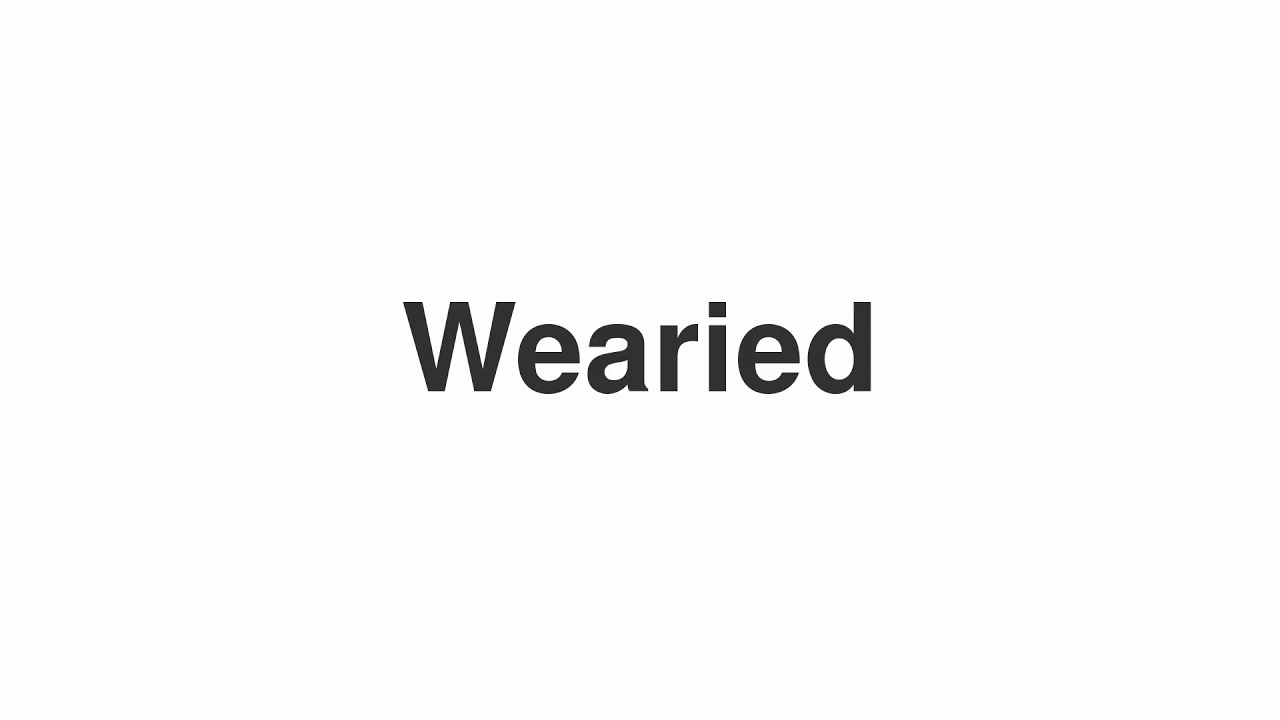 how to pronounce wearied